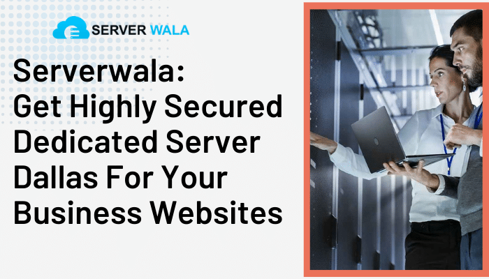 Serverwala: Get Highly Secured Dedicated Server Dallas For Your Business Websites